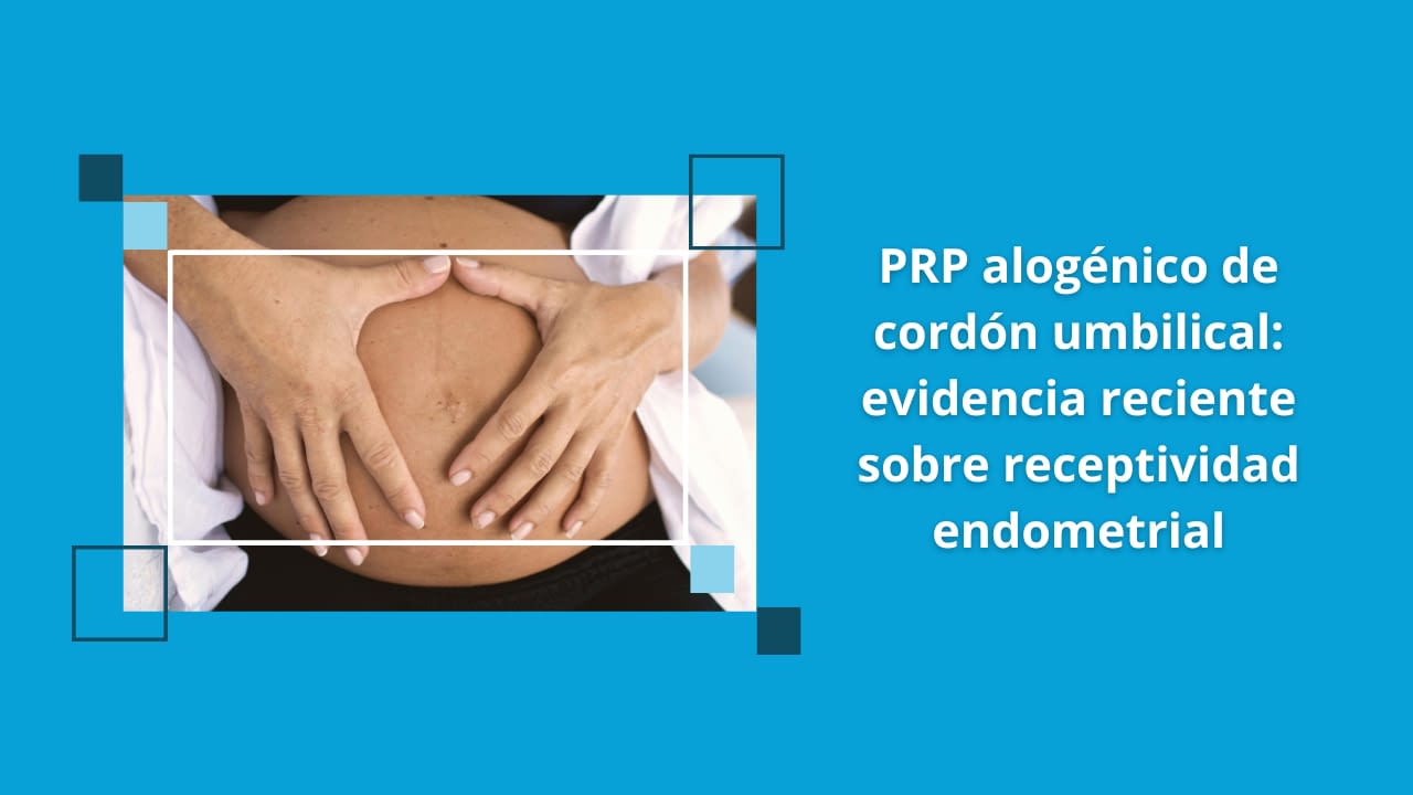 PRP alogénico de cordón umbilical aplicado en contexto clínico de reproducción asistida y receptividad endometrial.